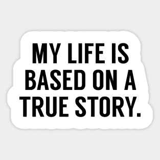 My Life Is Based On A True Story Sticker